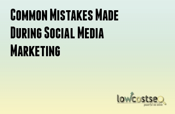 Common Mistakes Made During Social Media Marketing