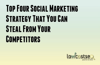 Top Four Social Marketing Strategy That You Can Steal From Your Competitors