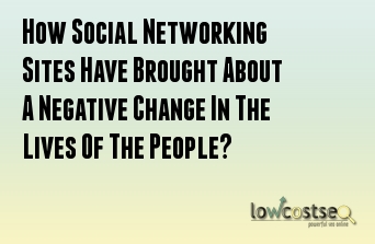 How Social Networking Sites Have Brought About A Negative Change In The Lives Of The People?