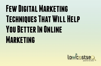 Few Digital Marketing Techniques That Will Help You Better In Online Marketing