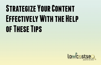 Strategize Your Content Effectively With the Help of These Tips