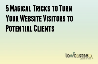 5 Magical Tricks to Turn Your Website Visitors to Potential Clients