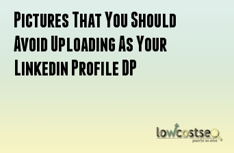 Pictures That You Should Avoid Uploading As Your Linkedin Profile DP