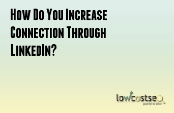 How Do You Increase Connection Through LinkedIn?