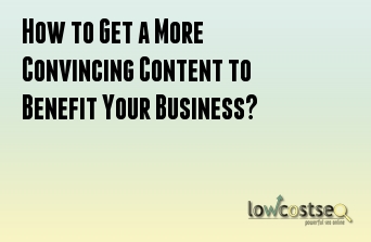 How to Get a More Convincing Content to Benefit Your Business?