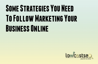 Some Strategies You Need To Follow Marketing Your Business Online