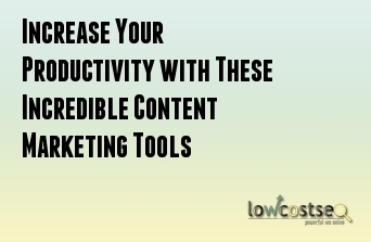 Increase Your Productivity with These Incredible Content Marketing Tools