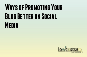 Ways of Promoting Your Blog Better on Social Media