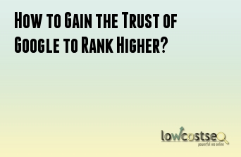 How to Gain the Trust of Google to Rank Higher? 