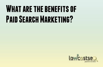 What are the benefits of Paid Search Marketing?