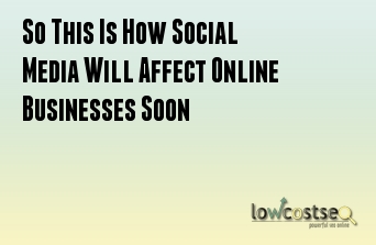 How will Social Media Affect Online Businesses Soon