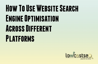 How To Use Website Search Engine Optimisation Across Different Platforms
