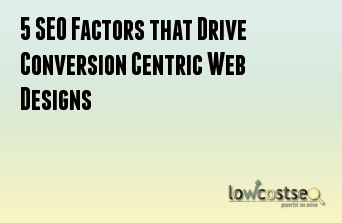 5 SEO Factors that Drive Conversion Centric Web Designs 