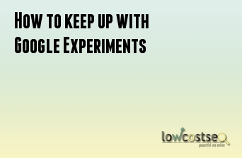 How to keep up with Google Experiments