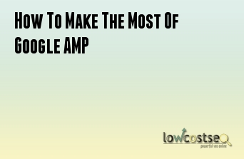 How To Make The Most Of Google AMP