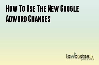 How To Use The New Google Adword Changes