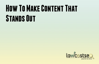 How To Make Content That Stands Out