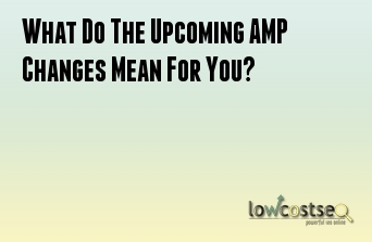 What Do The Upcoming AMP Changes Mean For You?