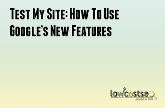 Test My Site: How To Use Google’s New Features