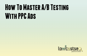 How To Master A/B Testing With PPC Ads