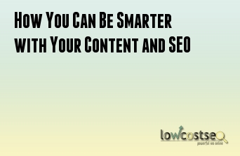 How You Can Be Smarter with Your Content and SEO