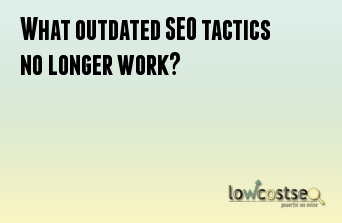 What outdated SEO tactics no longer work?