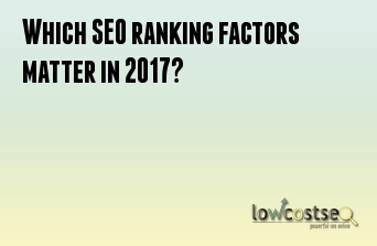 Which SEO ranking factors matter in 2017?