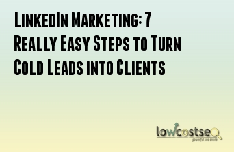 LinkedIn Marketing: 7 Really Easy Steps to Turn Cold Leads into Clients