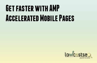 Get faster with AMP Accelerated Mobile Pages