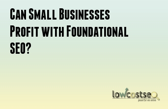 Can Small Businesses Profit with Foundational SEO? 