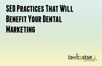 SEO Practices That Will Benefit Your Dental Marketing