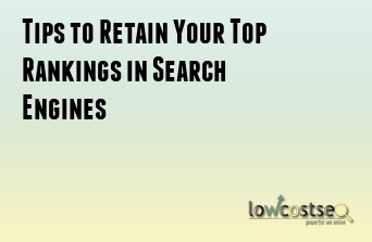 Tips to Retain Your Top Rankings in Search Engines