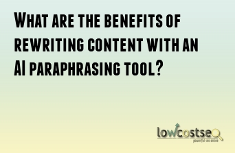 What are the benefits of rewriting content with an AI paraphrasing tool?